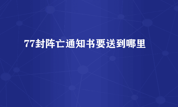 77封阵亡通知书要送到哪里