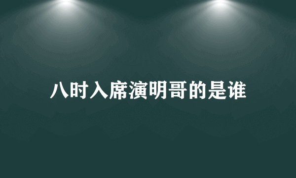 八时入席演明哥的是谁