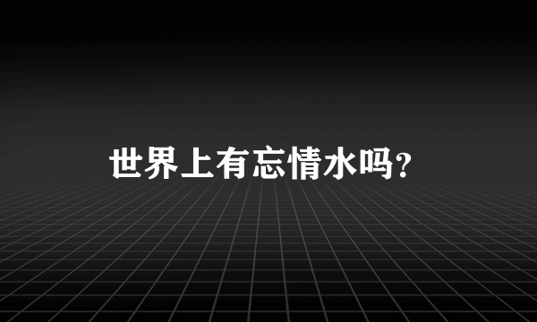 世界上有忘情水吗？