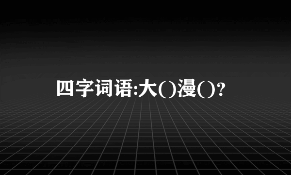 四字词语:大()漫()？