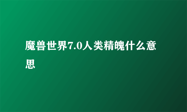 魔兽世界7.0人类精魄什么意思