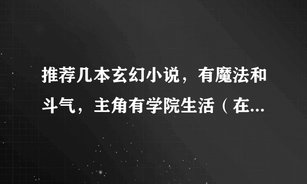 推荐几本玄幻小说，有魔法和斗气，主角有学院生活（在学校挺牛的那种）