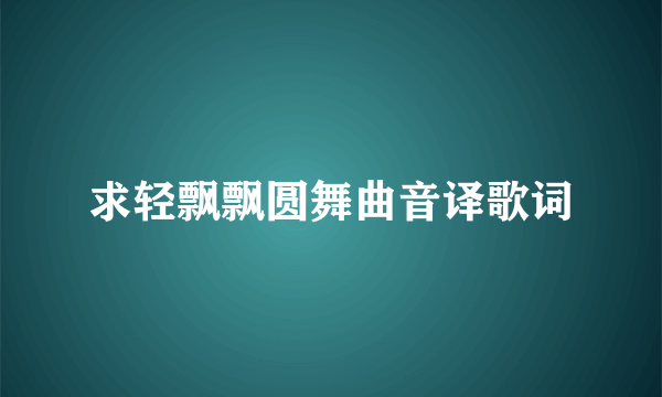 求轻飘飘圆舞曲音译歌词