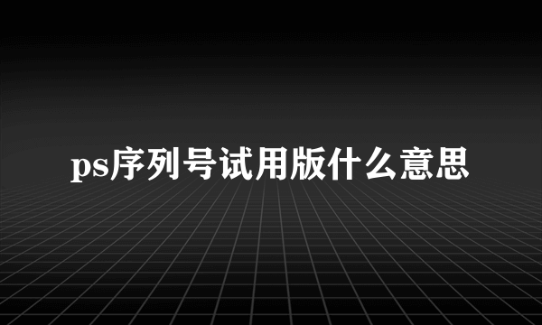 ps序列号试用版什么意思