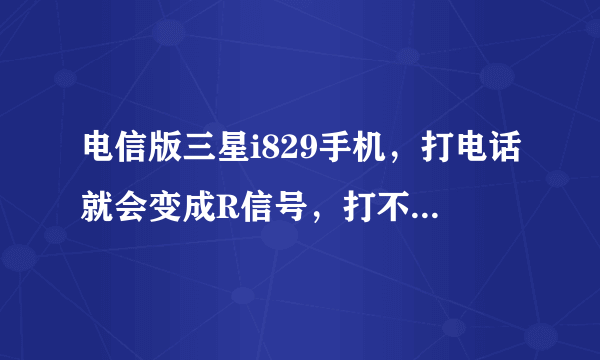 电信版三星i829手机，打电话就会变成R信号，打不了电话，是什么情况？