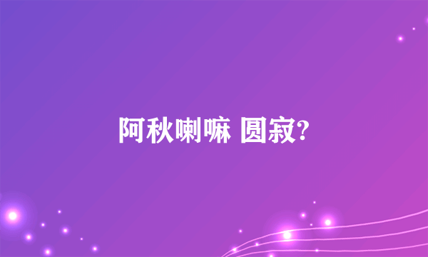 阿秋喇嘛 圆寂?