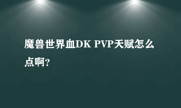 魔兽世界血DK PVP天赋怎么点啊？