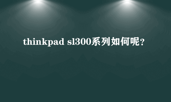 thinkpad sl300系列如何呢？