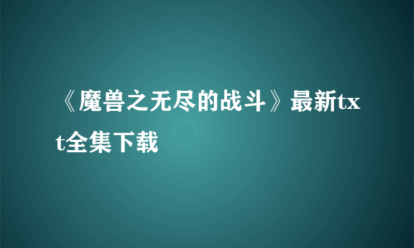 《魔兽之无尽的战斗》最新txt全集下载