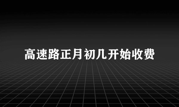 高速路正月初几开始收费