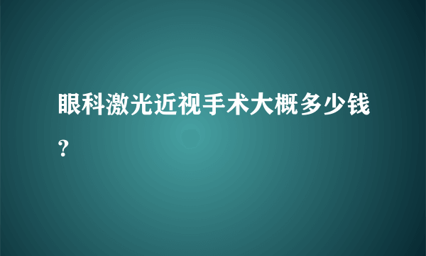 眼科激光近视手术大概多少钱？