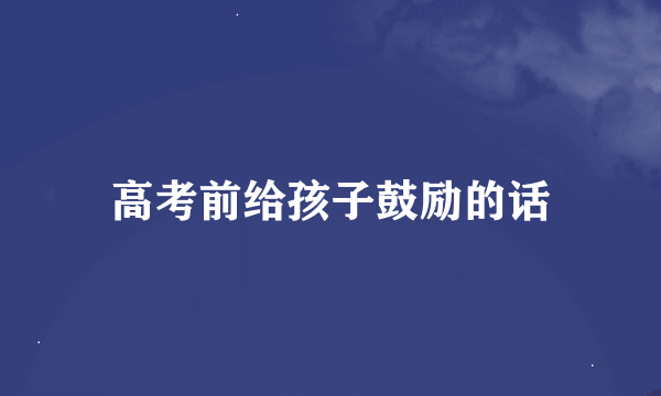 高考前给孩子鼓励的话