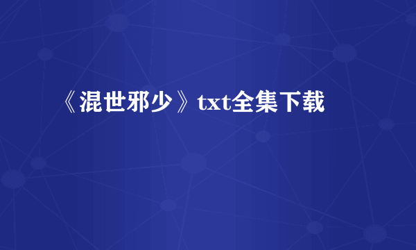 《混世邪少》txt全集下载