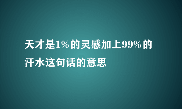 天才是1%的灵感加上99%的汗水这句话的意思