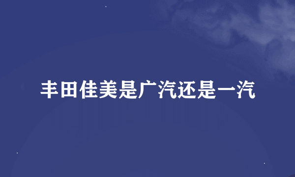 丰田佳美是广汽还是一汽