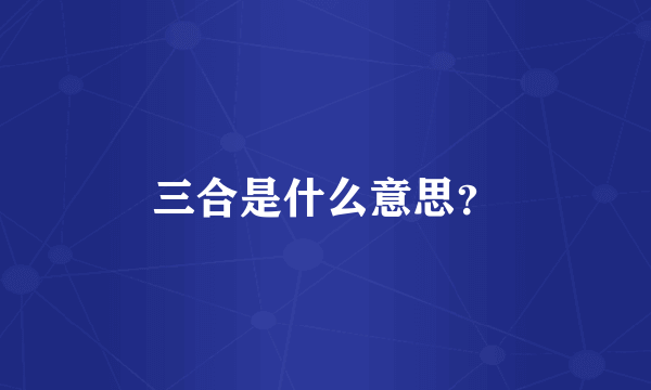 三合是什么意思？