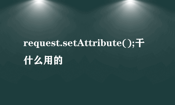 request.setAttribute();干什么用的