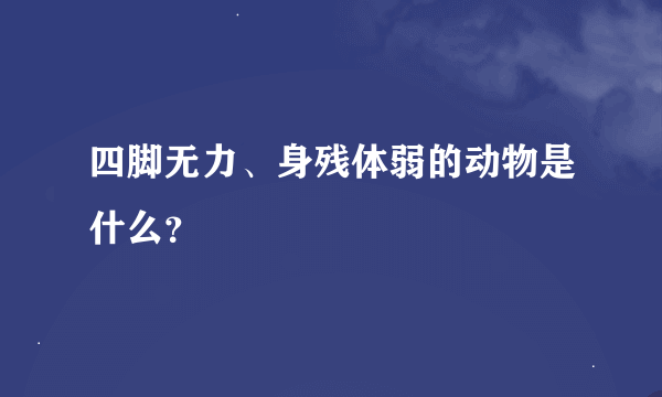 四脚无力、身残体弱的动物是什么？