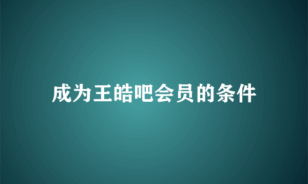 成为王皓吧会员的条件