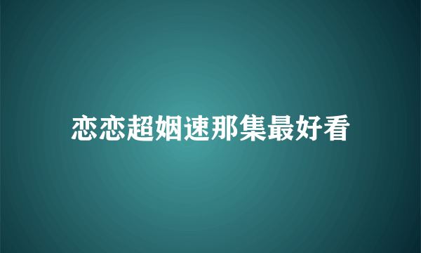 恋恋超姻速那集最好看