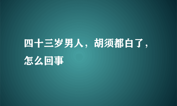 四十三岁男人，胡须都白了，怎么回事