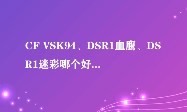 CF VSK94、DSR1血鹰、DSR1迷彩哪个好？都用过的来。