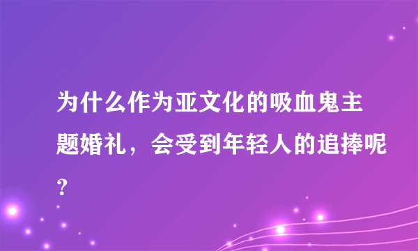 为什么作为亚文化的吸血鬼主题婚礼，会受到年轻人的追捧呢？