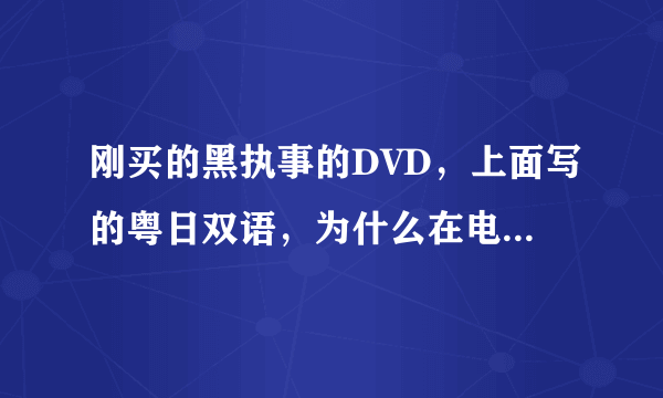 刚买的黑执事的DVD，上面写的粤日双语，为什么在电脑上打开后只有粤语？怎么调成日语？