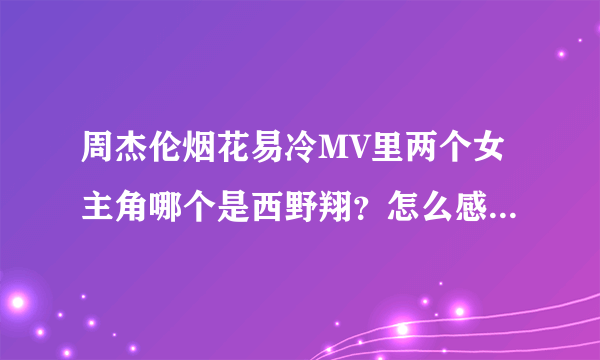 周杰伦烟花易冷MV里两个女主角哪个是西野翔？怎么感觉长得差不多啊，另一个是谁啊