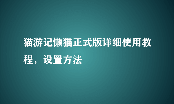 猫游记懒猫正式版详细使用教程，设置方法