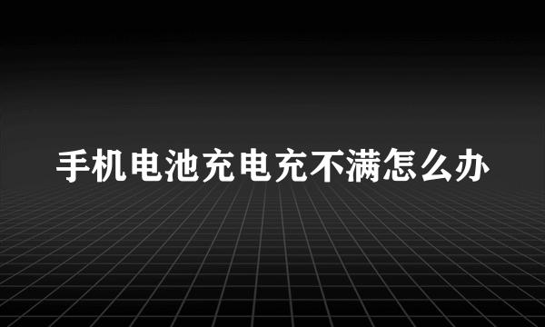 手机电池充电充不满怎么办