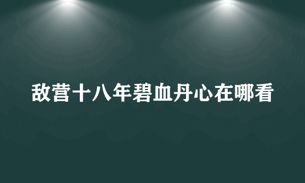 敌营十八年碧血丹心在哪看