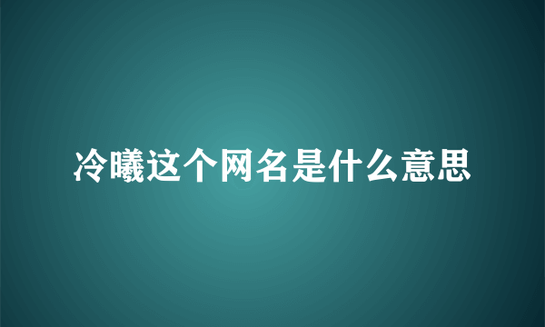 冷曦这个网名是什么意思