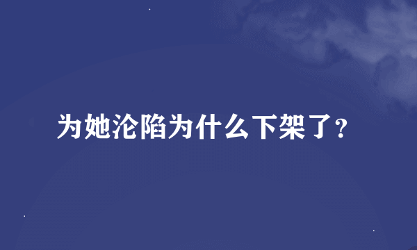 为她沦陷为什么下架了？