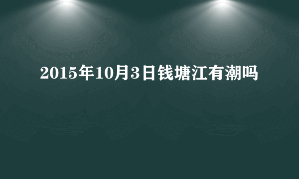 2015年10月3日钱塘江有潮吗