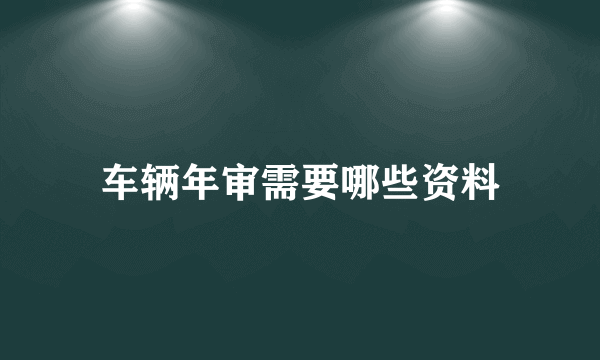 车辆年审需要哪些资料