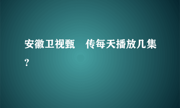 安徽卫视甄嬛传每天播放几集？