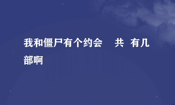 我和僵尸有个约会    共  有几部啊