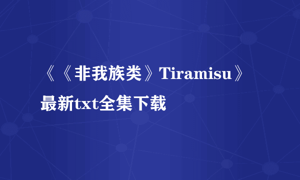 《《非我族类》Tiramisu》最新txt全集下载