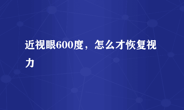 近视眼600度，怎么才恢复视力