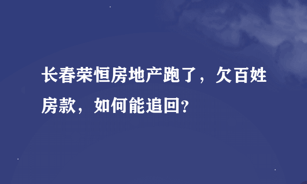 长春荣恒房地产跑了，欠百姓房款，如何能追回？