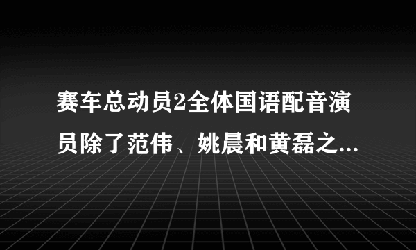 赛车总动员2全体国语配音演员除了范伟、姚晨和黄磊之外，还有谁？