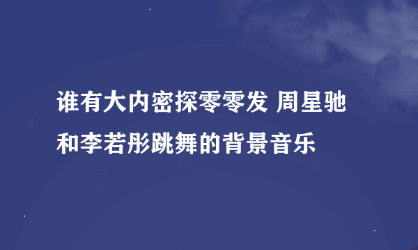 谁有大内密探零零发 周星驰和李若彤跳舞的背景音乐