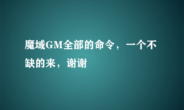 魔域GM全部的命令，一个不缺的来，谢谢