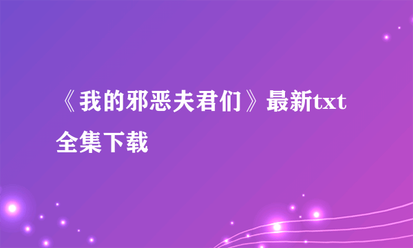 《我的邪恶夫君们》最新txt全集下载