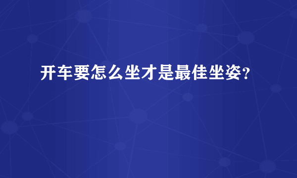 开车要怎么坐才是最佳坐姿？