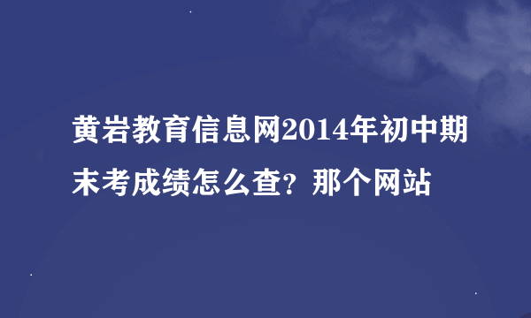 黄岩教育信息网2014年初中期末考成绩怎么查？那个网站