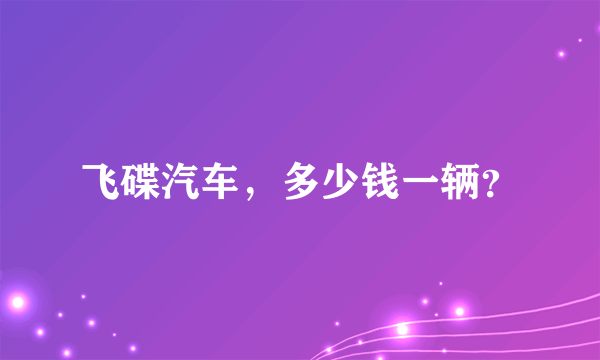 飞碟汽车，多少钱一辆？