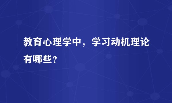 教育心理学中，学习动机理论有哪些？