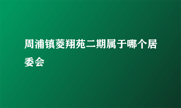 周浦镇菱翔苑二期属于哪个居委会